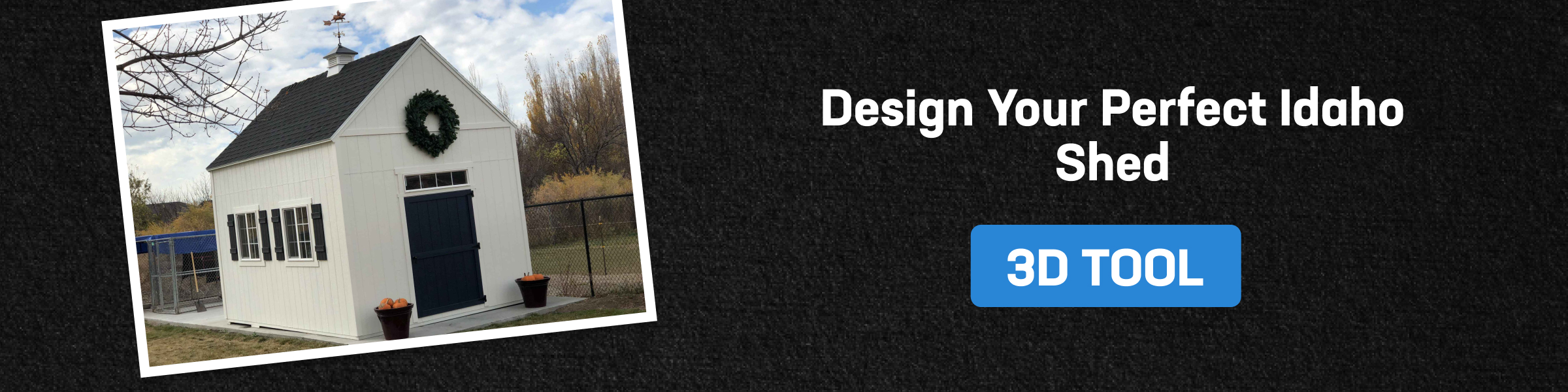 Photo of a white shed and CTA reading 'Design Your Perfect Idaho Shed' with blue 3D tool button; custom sheds of idaho.
