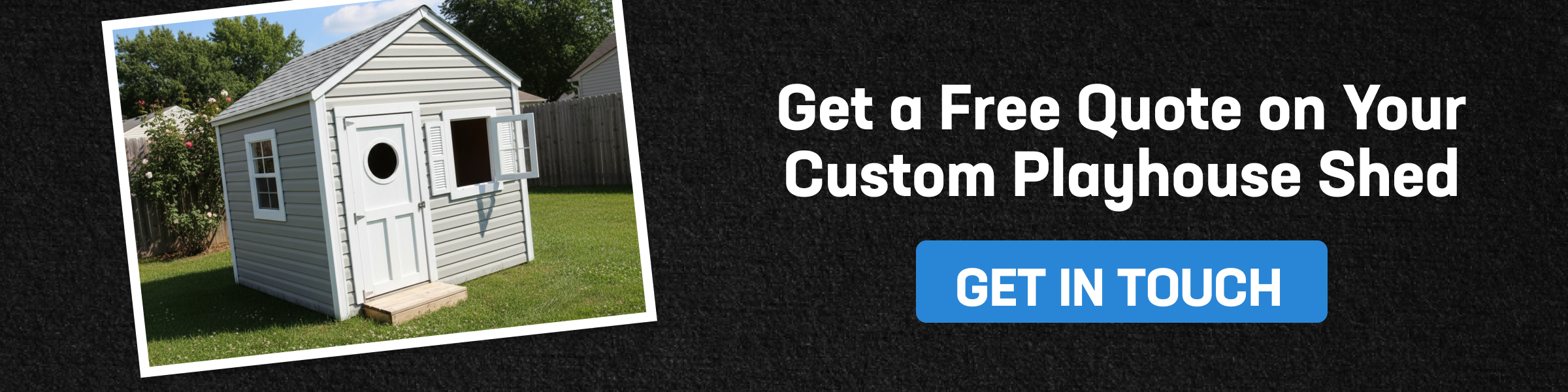 CTA banner showing a gray custom playhouse shed on grass with headline to get a free quote and a Get in Touch button