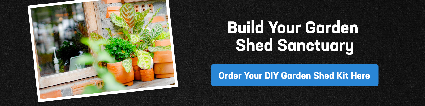 Banner showing potted plants near a window with text inviting homeowners to build their garden shed sanctuary using DIY garden shed kits.