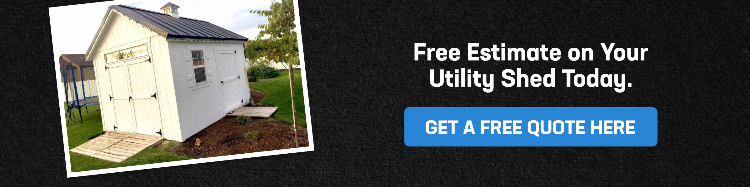Free Estimate on Your Utility Shed Today Call-to-action image showing a white backyard shed, encouraging homeowners to get a free estimate for utility sheds and custom storage solutions.