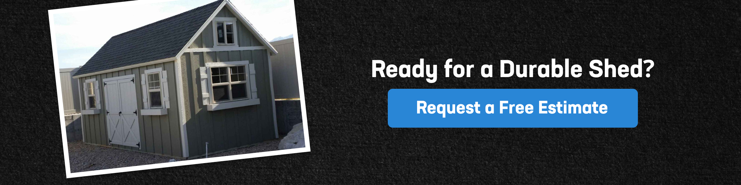 Request a Durable Shed Estimate Photo of a sturdy outdoor shed with a call-to-action inviting users to request a free estimate for a durable shed.