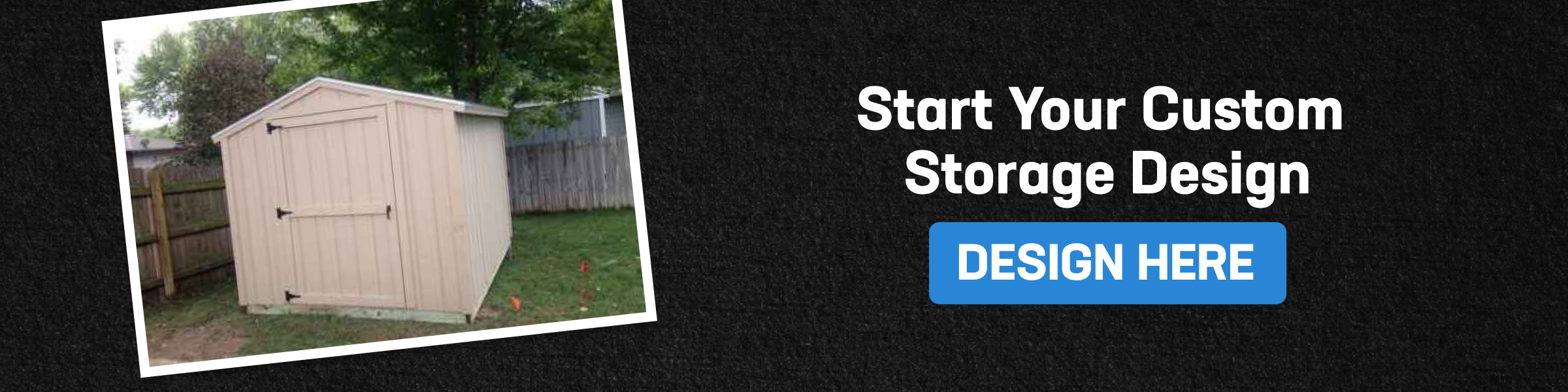 CTA image inviting users to start a custom outdoor storage design with a shed photo