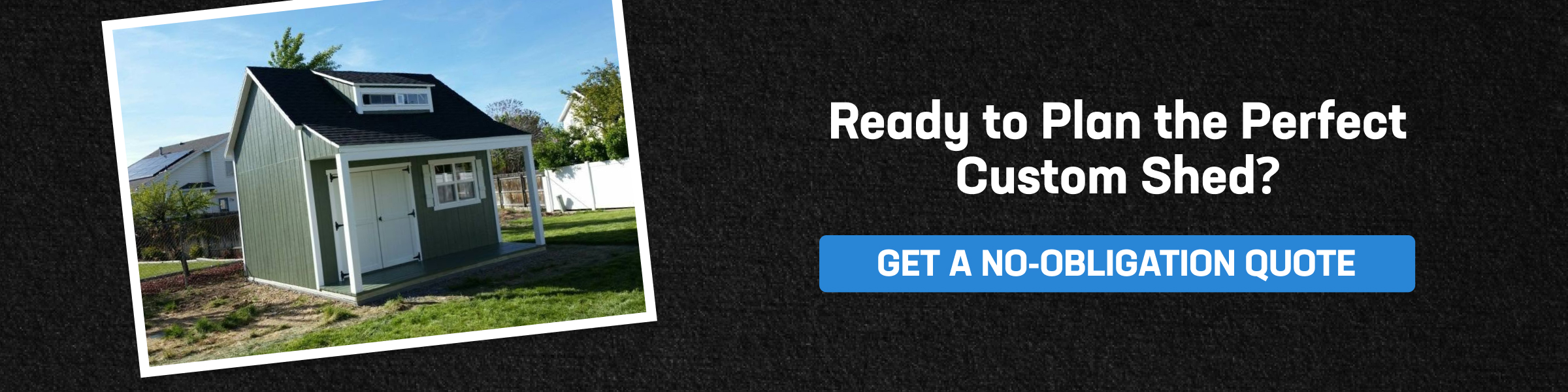  Custom shed planning starts with a backyard storage shed and a no-obligation quote for your custom shed project.