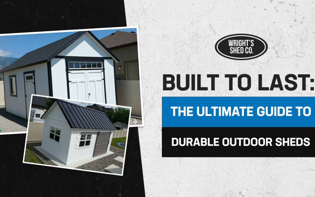 Built to Last: The Ultimate Guide to Durable Outdoor Sheds